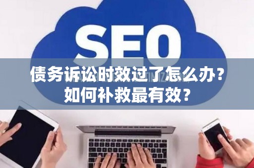 债务诉讼时效过了怎么办？如何补救最有效？