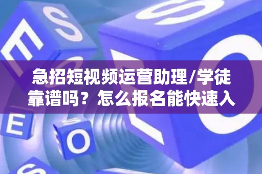 急招短视频运营助理/学徒靠谱吗？怎么报名能快速入职？