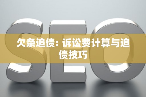 欠条追债: 诉讼费计算与追债技巧