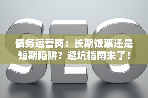 债务运营岗：长期饭票还是短期陷阱？避坑指南来了！